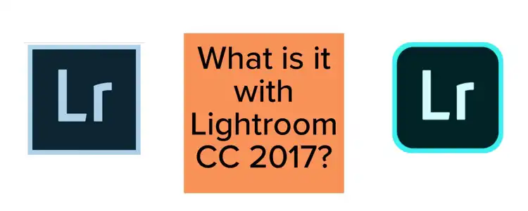 What’s With Lightroom CC 2017?